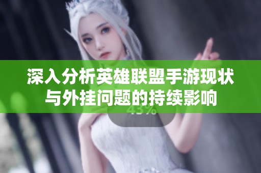 深入分析英雄联盟手游现状与外挂问题的持续影响