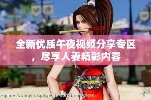 全新优质午夜视频分享专区，尽享人妻精彩内容