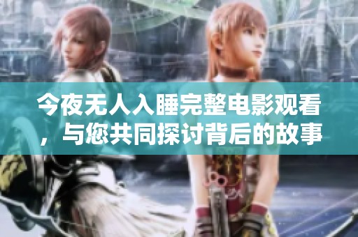 今夜无人入睡完整电影观看，与您共同探讨背后的故事与情感