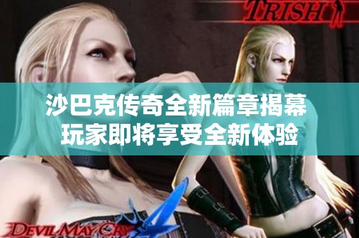 沙巴克传奇全新篇章揭幕 玩家即将享受全新体验