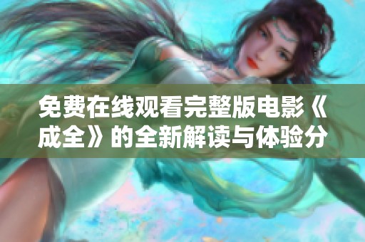 免费在线观看完整版电影《成全》的全新解读与体验分享
