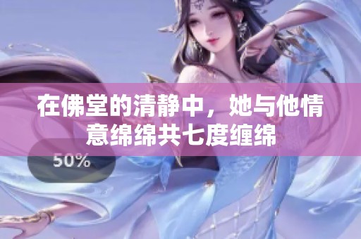 在佛堂的清静中，她与他情意绵绵共七度缠绵