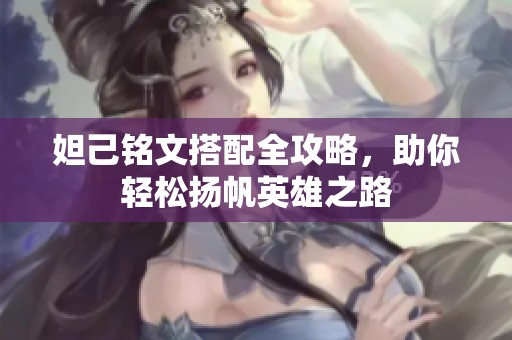 妲己铭文搭配全攻略，助你轻松扬帆英雄之路