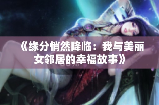 《缘分悄然降临：我与美丽女邻居的幸福故事》