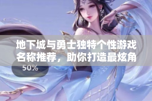 地下城与勇士独特个性游戏名称推荐，助你打造最炫角色