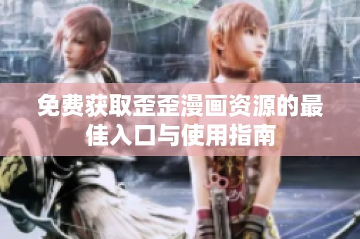 免费获取歪歪漫画资源的最佳入口与使用指南