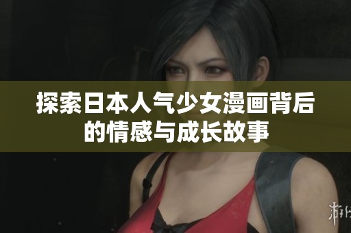 探索日本人气少女漫画背后的情感与成长故事