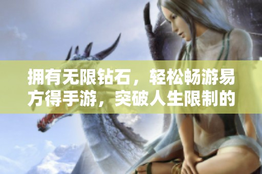 拥有无限钻石，轻松畅游易方得手游，突破人生限制的钥匙