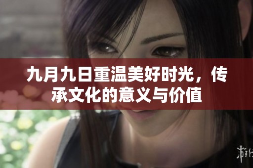 九月九日重温美好时光，传承文化的意义与价值