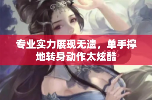 专业实力展现无遗，单手撑地转身动作太炫酷