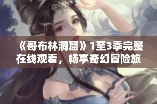 《哥布林洞窟》1至3季完整在线观看，畅享奇幻冒险旅程