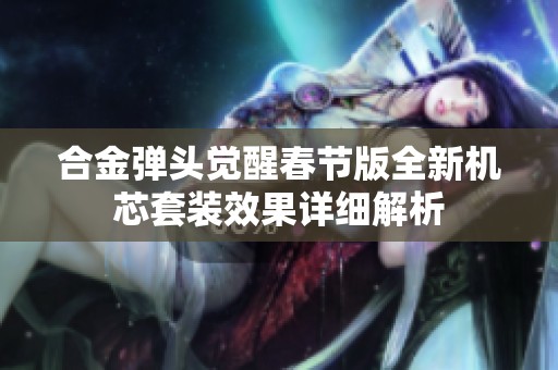 合金弹头觉醒春节版全新机芯套装效果详细解析