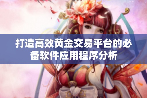 打造高效黄金交易平台的必备软件应用程序分析