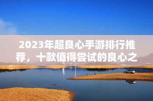 2023年超良心手游排行推荐，十款值得尝试的良心之作