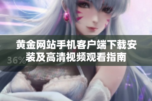 黄金网站手机客户端下载安装及高清视频观看指南