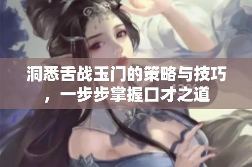 洞悉舌战玉门的策略与技巧，一步步掌握口才之道