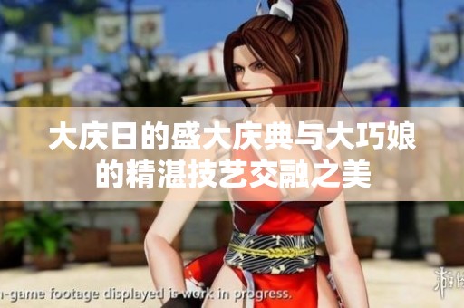 大庆日的盛大庆典与大巧娘的精湛技艺交融之美