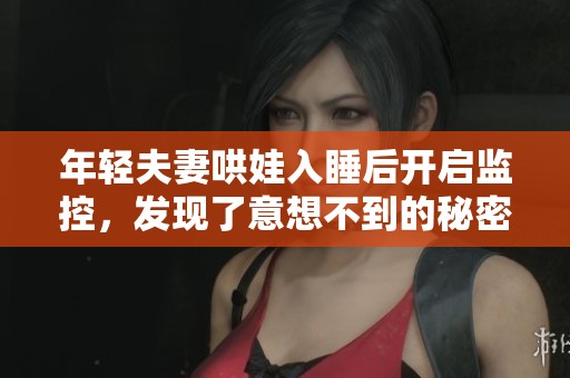 年轻夫妻哄娃入睡后开启监控，发现了意想不到的秘密