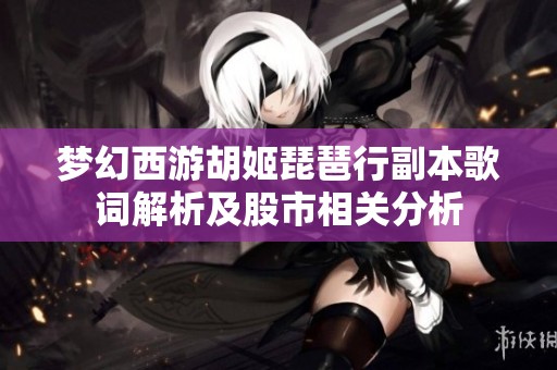梦幻西游胡姬琵琶行副本歌词解析及股市相关分析