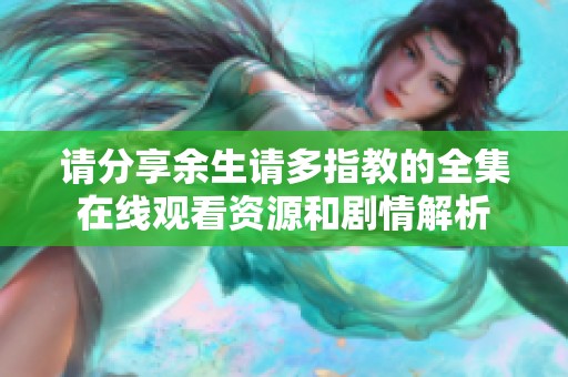 请分享余生请多指教的全集在线观看资源和剧情解析