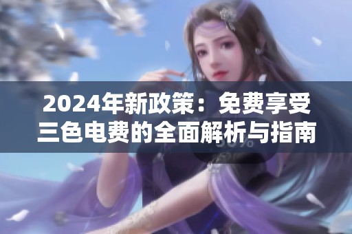 2024年新政策：免费享受三色电费的全面解析与指南