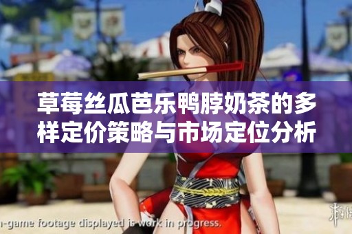 草莓丝瓜芭乐鸭脖奶茶的多样定价策略与市场定位分析