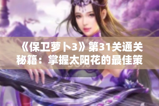 《保卫萝卜3》第31关通关秘籍：掌握太阳花的最佳策略解析