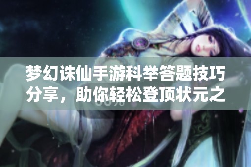 梦幻诛仙手游科举答题技巧分享，助你轻松登顶状元之路