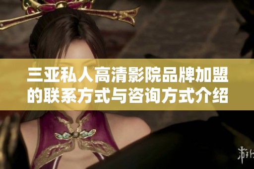 三亚私人高清影院品牌加盟的联系方式与咨询方式介绍