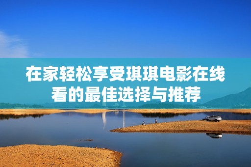 在家轻松享受琪琪电影在线看的最佳选择与推荐