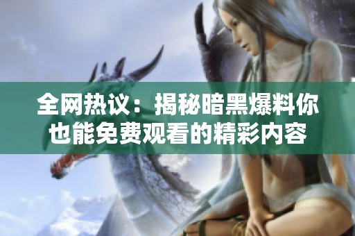 全网热议：揭秘暗黑爆料你也能免费观看的精彩内容