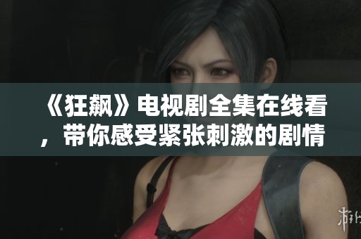 《狂飙》电视剧全集在线看，带你感受紧张刺激的剧情魅力