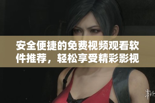 安全便捷的免费视频观看软件推荐，轻松享受精彩影视内容
