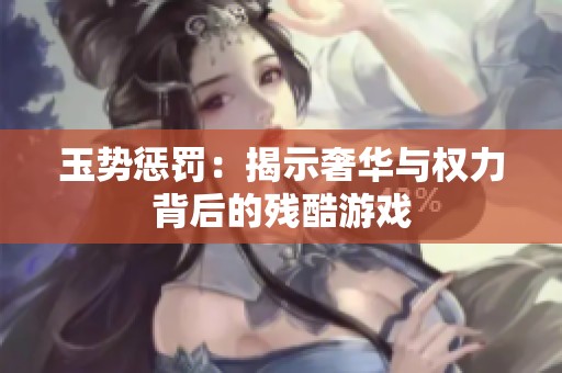 玉势惩罚：揭示奢华与权力背后的残酷游戏