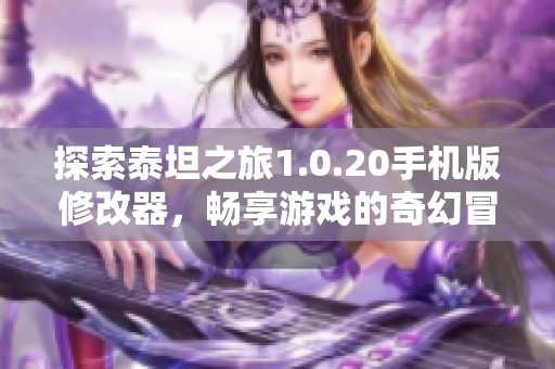 探索泰坦之旅1.0.20手机版修改器，畅享游戏的奇幻冒险之旅