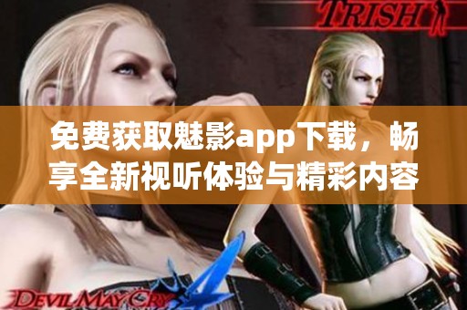 免费获取魅影app下载，畅享全新视听体验与精彩内容