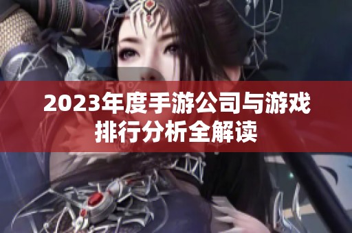 2023年度手游公司与游戏排行分析全解读