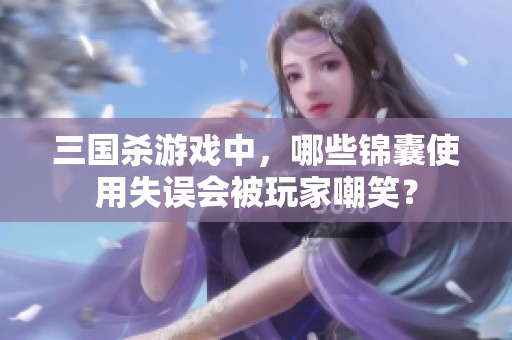 三国杀游戏中，哪些锦囊使用失误会被玩家嘲笑？