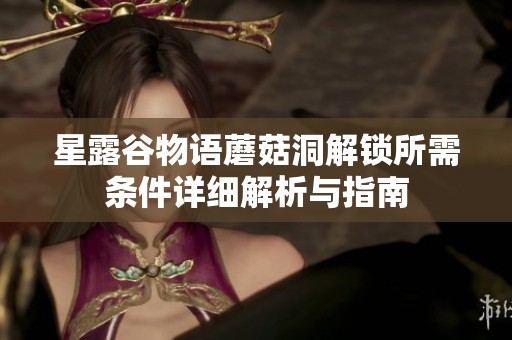 星露谷物语蘑菇洞解锁所需条件详细解析与指南