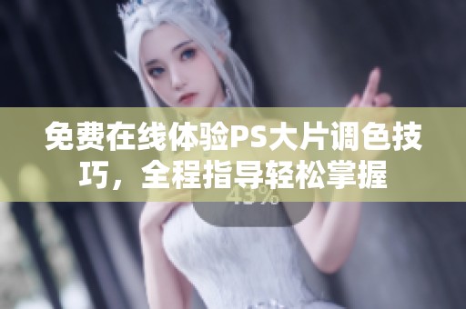 免费在线体验PS大片调色技巧，全程指导轻松掌握