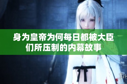 身为皇帝为何每日都被大臣们所压制的内幕故事