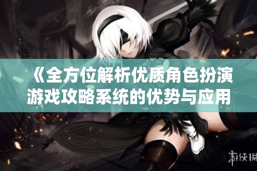 《全方位解析优质角色扮演游戏攻略系统的优势与应用》