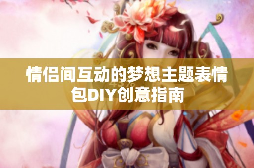 情侣间互动的梦想主题表情包DIY创意指南