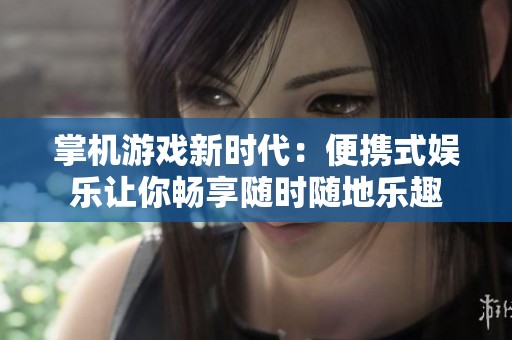 掌机游戏新时代：便携式娱乐让你畅享随时随地乐趣