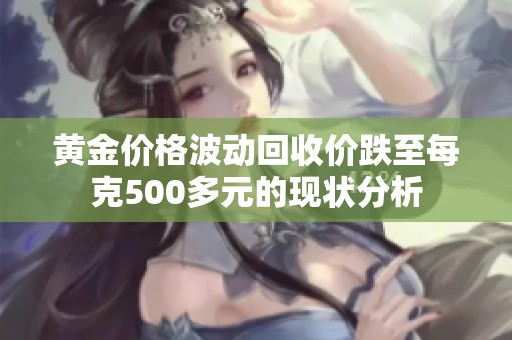 黄金价格波动回收价跌至每克500多元的现状分析