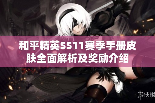 和平精英SS11赛季手册皮肤全面解析及奖励介绍
