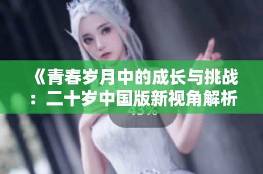 《青春岁月中的成长与挑战：二十岁中国版新视角解析》