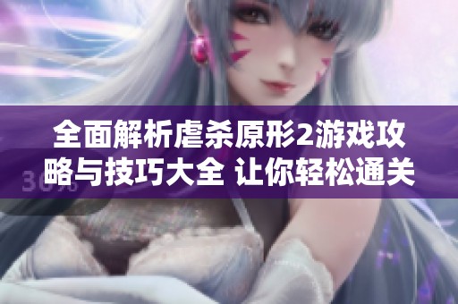 全面解析虐杀原形2游戏攻略与技巧大全 让你轻松通关