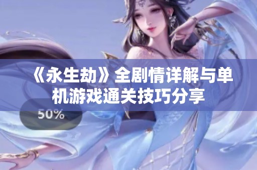 《永生劫》全剧情详解与单机游戏通关技巧分享