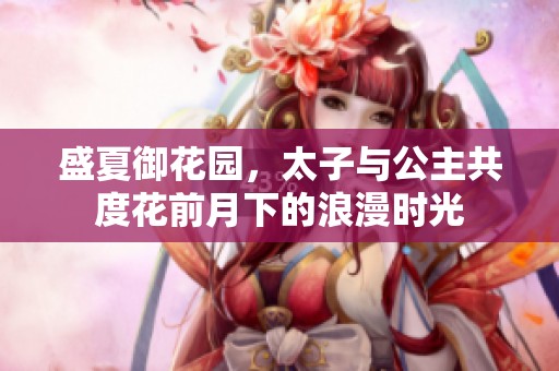 盛夏御花园，太子与公主共度花前月下的浪漫时光